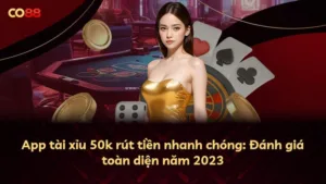 App tài xỉu 50k rút tiền nhanh chóng: Đánh giá toàn diện năm 2023