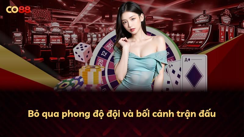 Bỏ qua phong độ đội và bối cảnh trận đấu