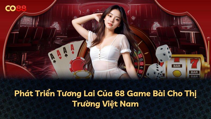 Phát Triển Tương Lai Của 68 Game Bài Cho Thị Trường Việt Nam