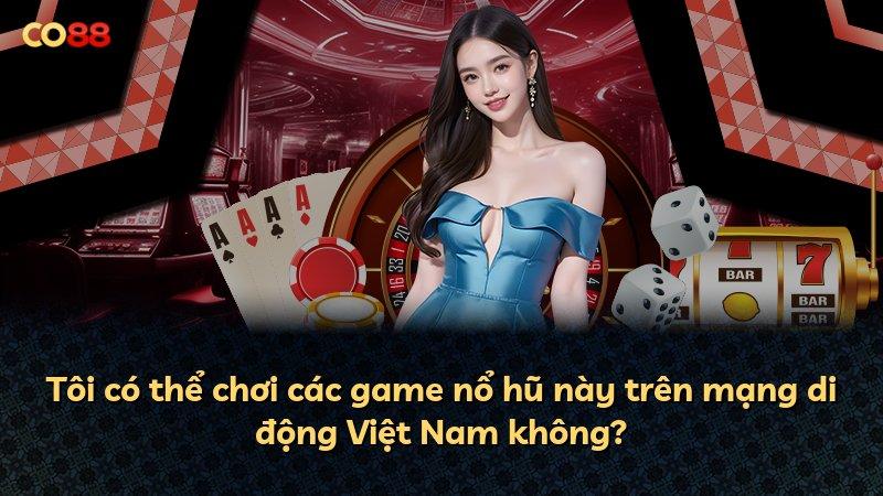 Tôi có thể chơi các game nổ hũ này trên mạng di động Việt Nam không?