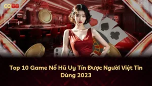 Top 10 Game Nổ Hũ Uy Tín Được Người Việt Tin Dùng 2023